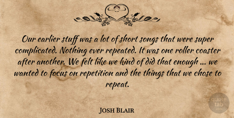 Josh Blair Quote About Chose, Coaster, Earlier, Felt, Focus: Our Earlier Stuff Was A...