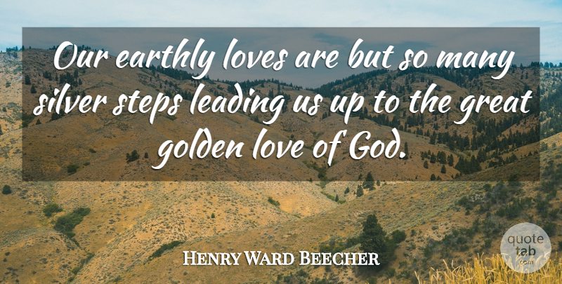 Henry Ward Beecher Quote About Love, Golden, Steps: Our Earthly Loves Are But...