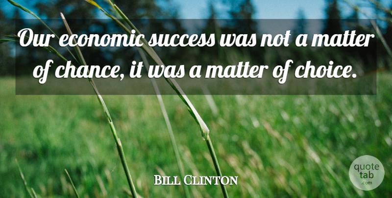 Bill Clinton Quote About Economic, Matter, Success: Our Economic Success Was Not...