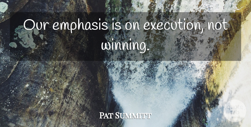 Pat Summitt Quote About Winning, Coaching, Execution: Our Emphasis Is On Execution...