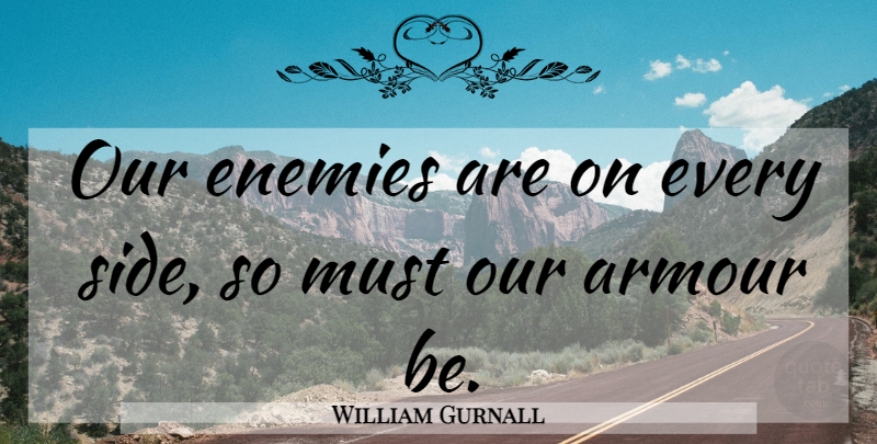 William Gurnall Quote About Enemy, Sides, Armour: Our Enemies Are On Every...