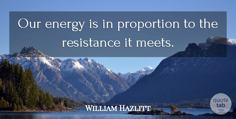 William Hazlitt Quote About Resistance, Energy, Proportion: Our Energy Is In Proportion...