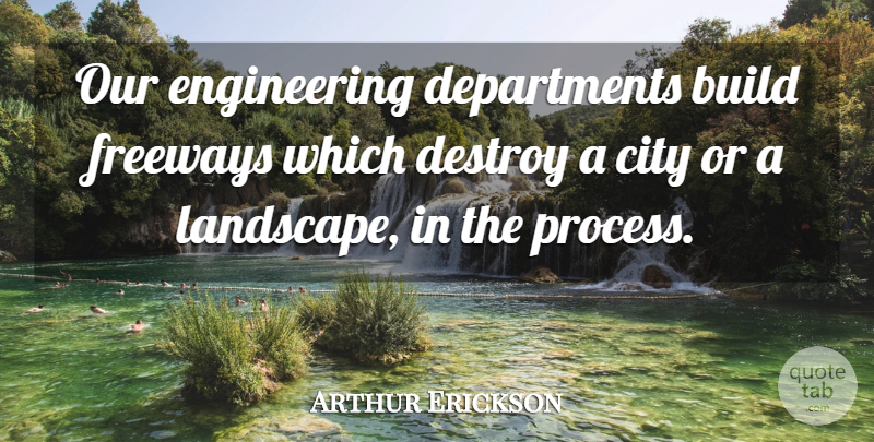 Arthur Erickson Quote About Artist, Engineering, Cities: Our Engineering Departments Build Freeways...
