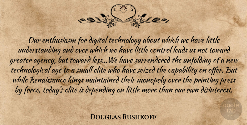 Douglas Rushkoff Quote About Kings, Technology, Agency: Our Enthusiasm For Digital Technology...