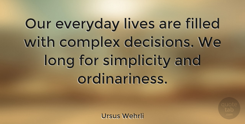 Ursus Wehrli Quote About Long, Simplicity, Decision: Our Everyday Lives Are Filled...
