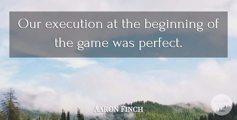 Aaron Finch Quote About Beginning, Execution, Game: Our Execution At The Beginning...