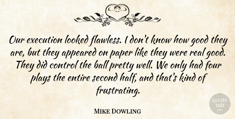 Mike Dowling Quote About Appeared, Ball, Control, Entire, Execution: Our Execution Looked Flawless I...