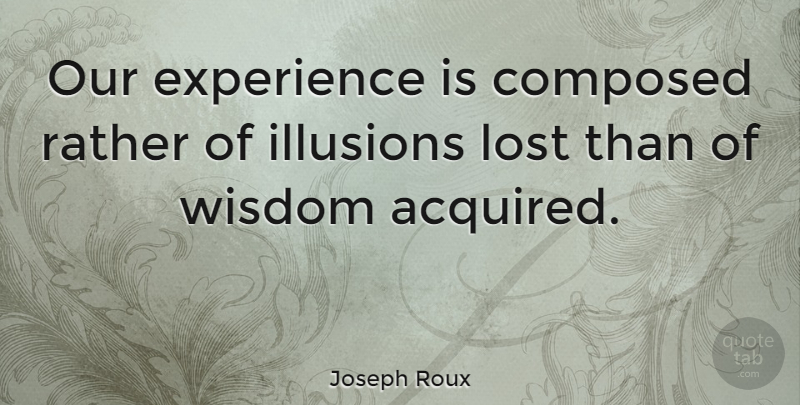 Joseph Roux Quote About Composed, Experience, Illusions, Rather, Wisdom: Our Experience Is Composed Rather...