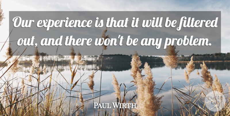 Paul Wirth Quote About Experience, Filtered: Our Experience Is That It...