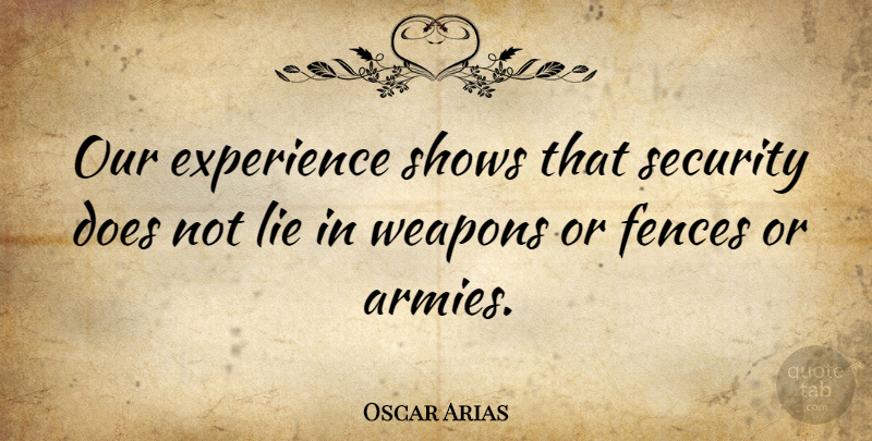 Oscar Arias Quote About Experience, Fences, Lie, Security, Shows: Our Experience Shows That Security...