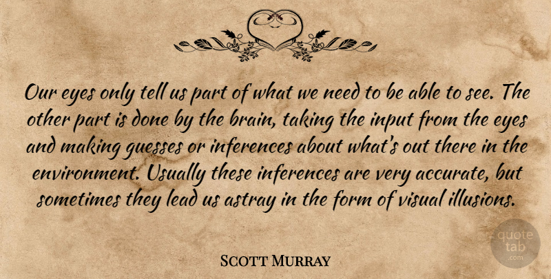 Scott Murray Quote About Astray, Eyes, Form, Guesses, Input: Our Eyes Only Tell Us...