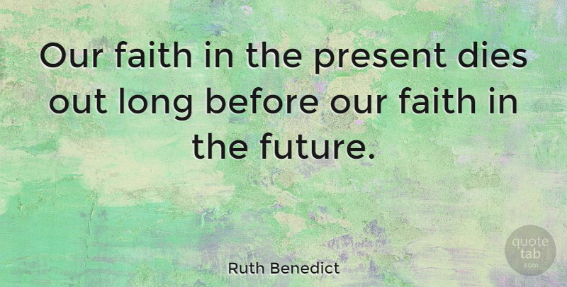 Ruth Benedict Quote About Memorable, Long, Dies: Our Faith In The Present...