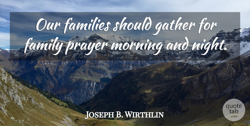 Joseph B. Wirthlin Quote About Families, Family, Gather, Morning: Our Families Should Gather For...