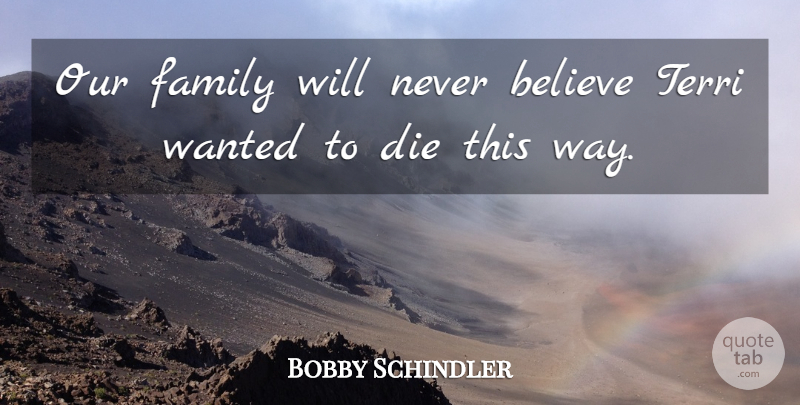 Bobby Schindler Quote About Believe, Die, Family, Terri: Our Family Will Never Believe...