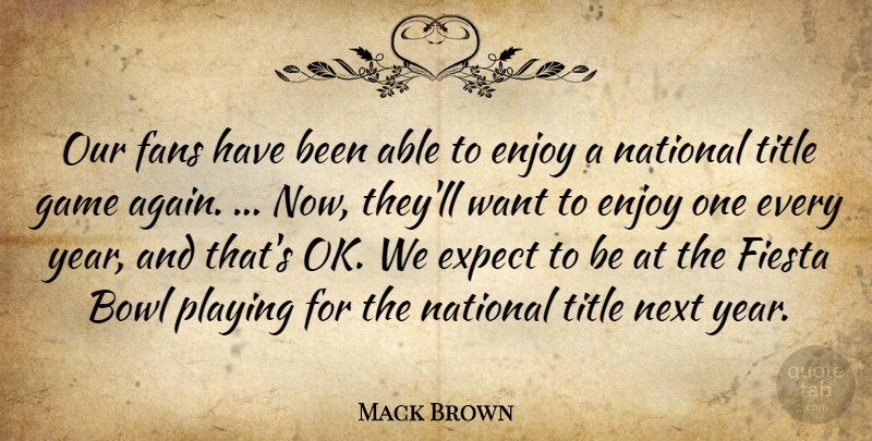Mack Brown Quote About Bowl, Enjoy, Expect, Fans, Game: Our Fans Have Been Able...