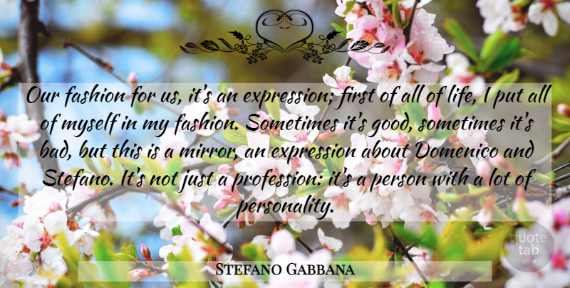 Stefano Gabbana Quote About Expression, Good, Life: Our Fashion For Us Its...