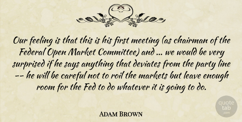 Adam Brown Quote About Careful, Chairman, Federal, Feeling, Leave: Our Feeling Is That This...