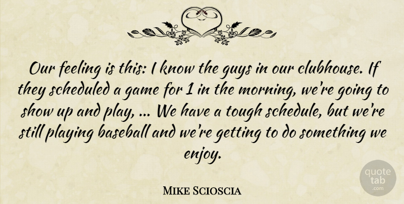 Mike Scioscia Quote About Baseball, Feeling, Game, Guys, Playing: Our Feeling Is This I...