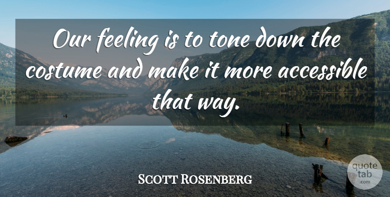 Scott Rosenberg Quote About Accessible, Costume, Feeling, Tone: Our Feeling Is To Tone...