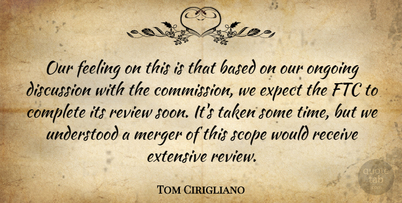 Tom Cirigliano Quote About Based, Complete, Discussion, Expect, Extensive: Our Feeling On This Is...