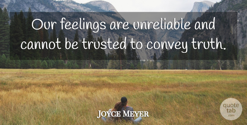 Joyce Meyer Quote About Feelings, Unreliable, Trusted: Our Feelings Are Unreliable And...