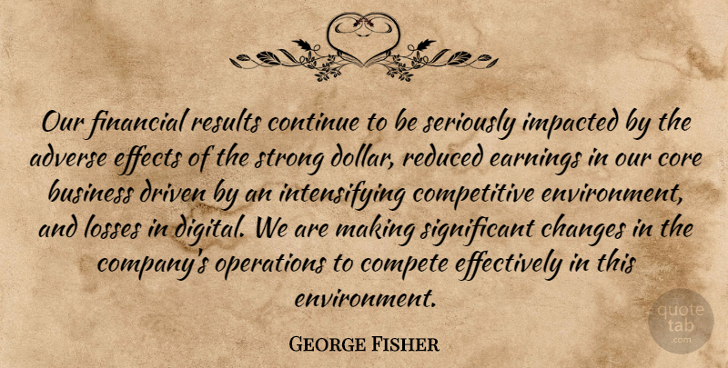 George Fisher Quote About Adverse, Business, Changes, Compete, Continue: Our Financial Results Continue To...