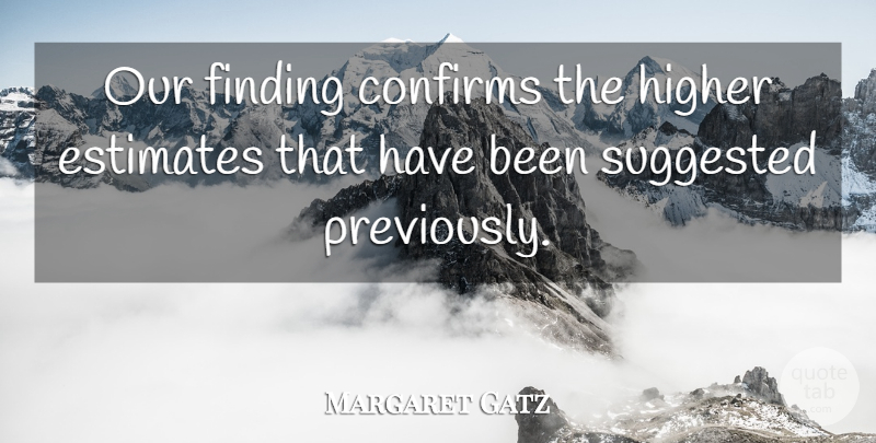 Margaret Gatz Quote About Estimates, Finding, Higher, Suggested: Our Finding Confirms The Higher...