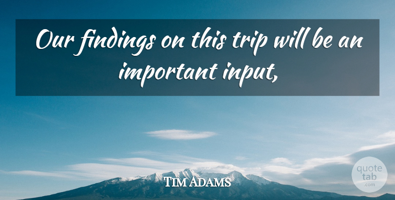 Tim Adams Quote About Trip: Our Findings On This Trip...