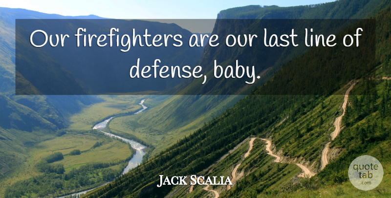 Jack Scalia Quote About Baby, Firefighter, Lines: Our Firefighters Are Our Last...