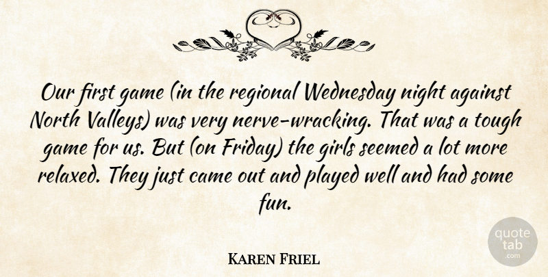 Karen Friel Quote About Against, Came, Game, Girls, Night: Our First Game In The...