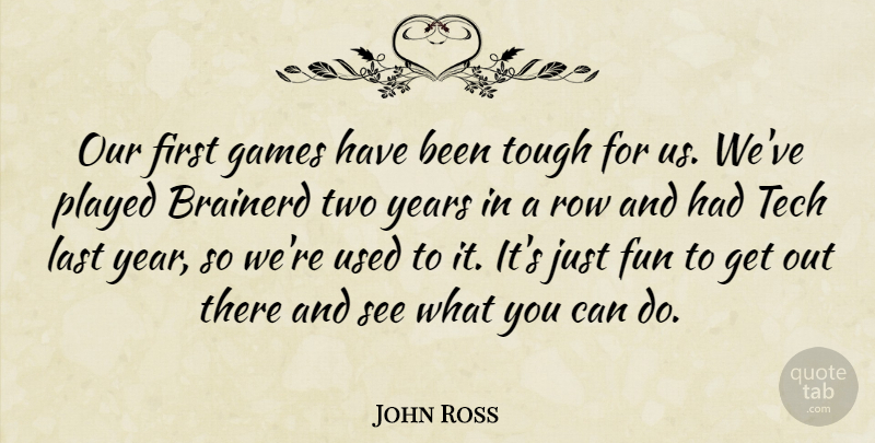 John Ross Quote About Fun, Games, Last, Played, Row: Our First Games Have Been...