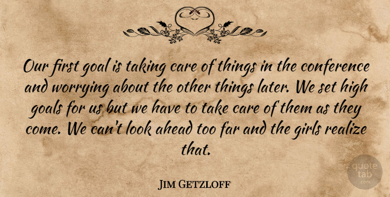 Jim Getzloff Quote About Ahead, Care, Conference, Far, Girls: Our First Goal Is Taking...