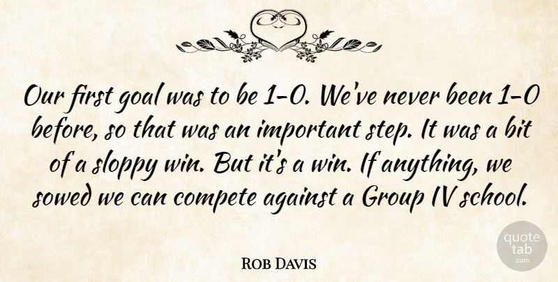 Rob Davis Quote About Against, Bit, Compete, Goal, Group: Our First Goal Was To...
