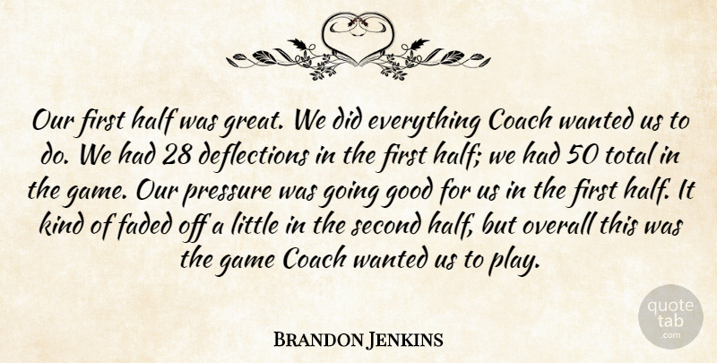 Brandon Jenkins Quote About Coach, Faded, Game, Good, Half: Our First Half Was Great...