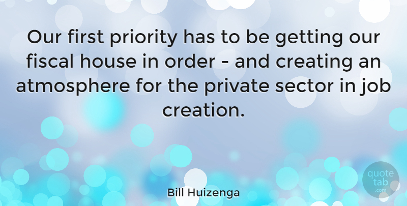 Bill Huizenga Quote About Jobs, Order, Creating: Our First Priority Has To...