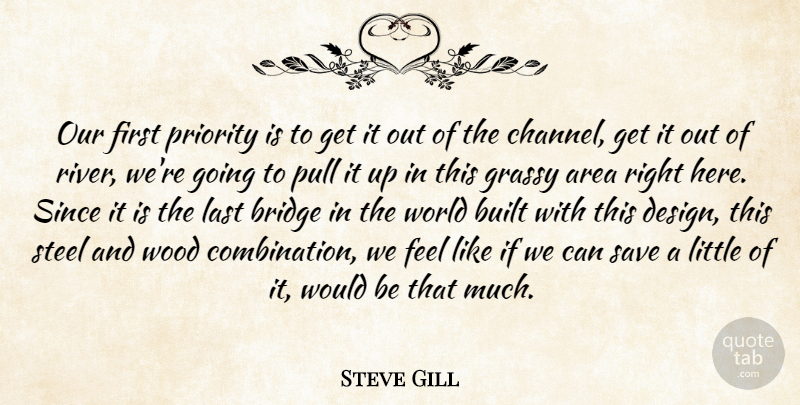 Steve Gill Quote About Area, Bridge, Built, Last, Priority: Our First Priority Is To...