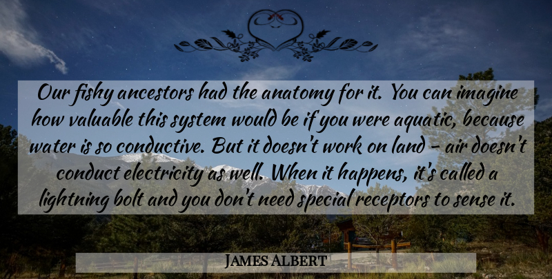 James Albert Quote About Air, Anatomy, Ancestors, Bolt, Conduct: Our Fishy Ancestors Had The...