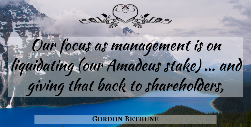 Gordon Bethune Quote About Amadeus, Focus, Giving, Management: Our Focus As Management Is...