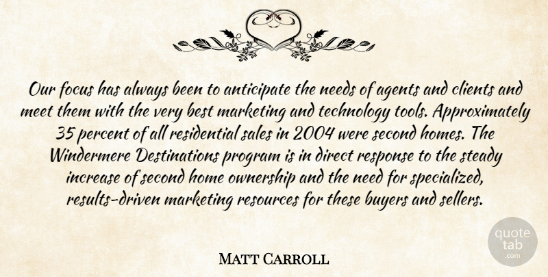Matt Carroll Quote About Agents, Anticipate, Best, Buyers, Clients: Our Focus Has Always Been...