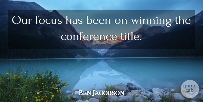 Ben Jacobson Quote About Conference, Focus, Winning: Our Focus Has Been On...