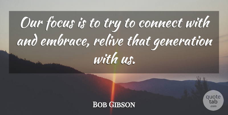 Bob Gibson Quote About Connect, Focus, Generation, Relive: Our Focus Is To Try...