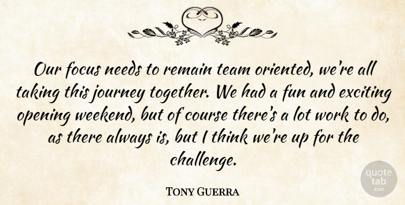 Tony Guerra Quote About Course, Exciting, Focus, Fun, Journey: Our Focus Needs To Remain...