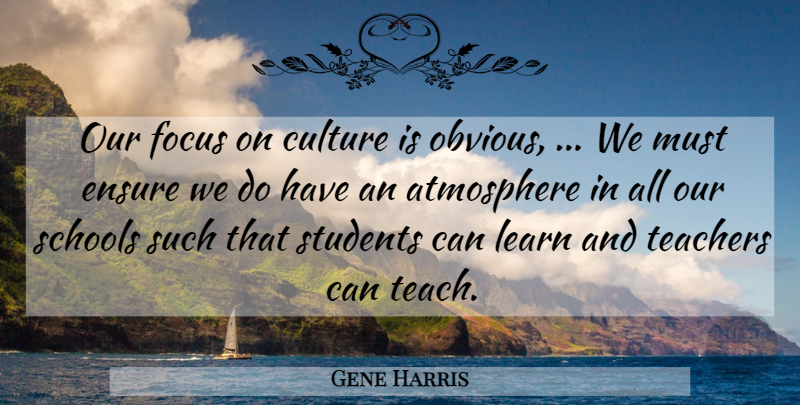 Gene Harris Quote About Atmosphere, Culture, Ensure, Focus, Learn: Our Focus On Culture Is...