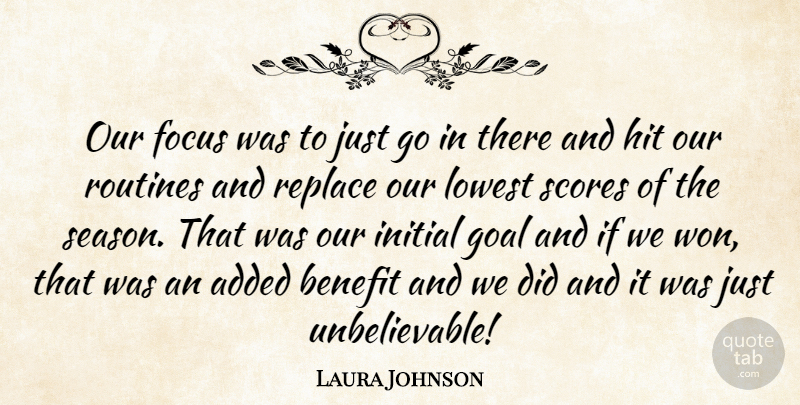 Laura Johnson Quote About Added, Benefit, Focus, Goal, Hit: Our Focus Was To Just...