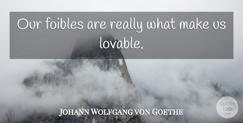 Johann Wolfgang von Goethe Quote About Weakness, Lovable, Foibles: Our Foibles Are Really What...