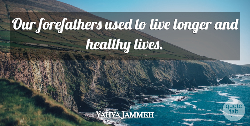 Yahya Jammeh Quote About Healthy, Longer: Our Forefathers Used To Live...