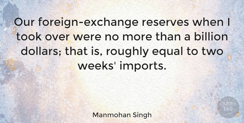 Manmohan Singh Quote About Billion, Roughly, Took: Our Foreign Exchange Reserves When...