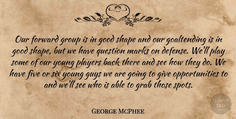 George McPhee Quote About Five, Forward, Good, Grab, Group: Our Forward Group Is In...
