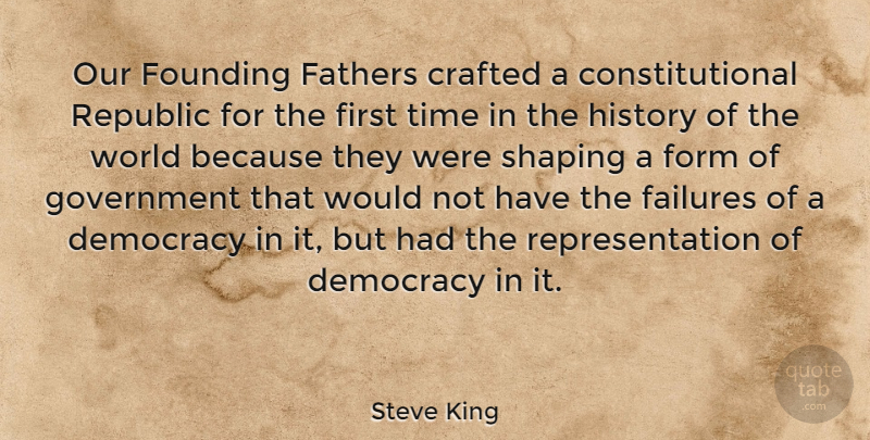 Steve King Quote About Father, Government, Democracy: Our Founding Fathers Crafted A...