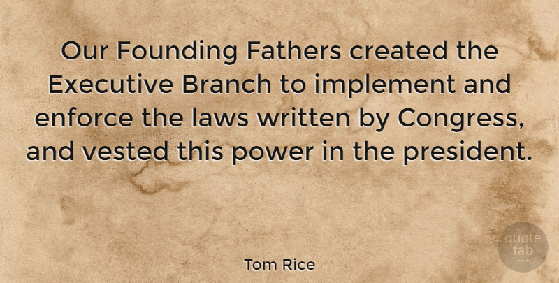 Tom Rice Quote About Branch, Created, Enforce, Executive, Fathers: Our Founding Fathers Created The...